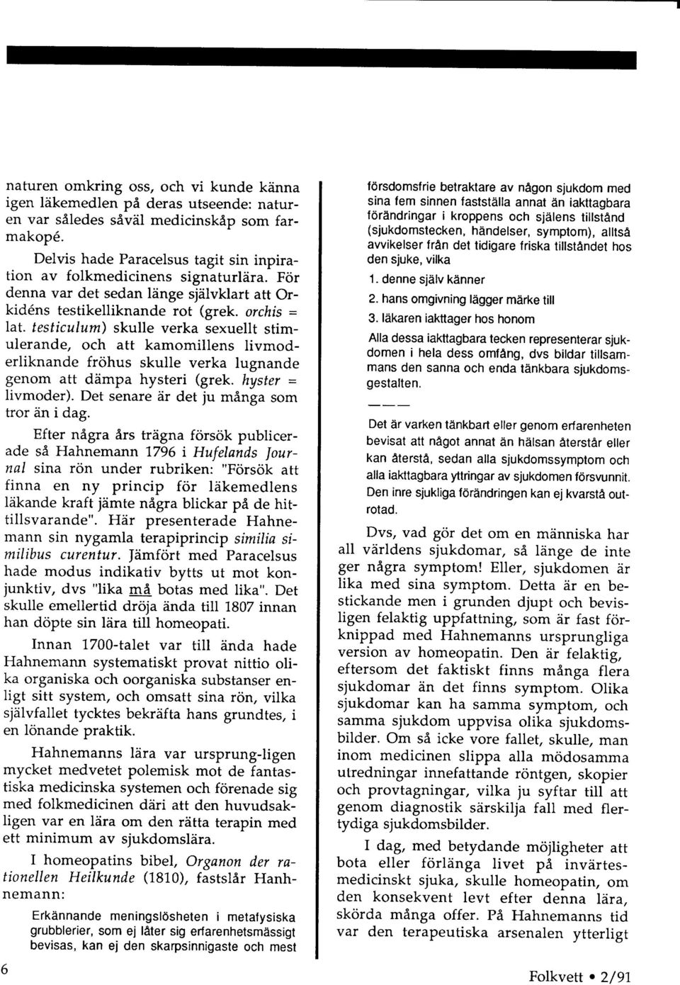 testiculum) skulle verka sexuellt stimulerande, och att kamomillens livmoderliknande frohus skulle verka lugnande genom att ddmpa hysteri (grek. hyster = livmoder).