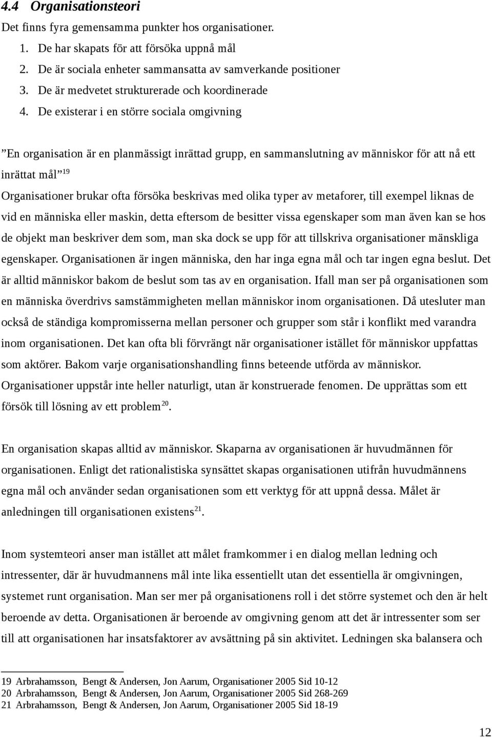 De existerar i en större sociala omgivning En organisation är en planmässigt inrättad grupp, en sammanslutning av människor för att nå ett inrättat mål 19 Organisationer brukar ofta försöka beskrivas