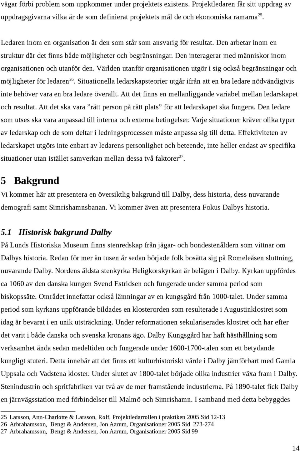 Den interagerar med människor inom organisationen och utanför den. Världen utanför organisationen utgör i sig också begränsningar och möjligheter för ledaren 26.