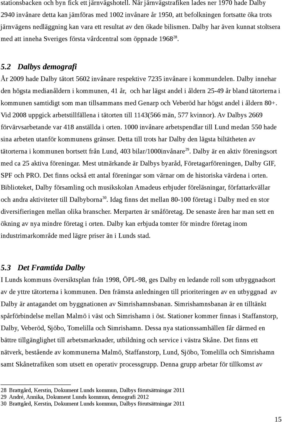 ökade bilismen. Dalby har även kunnat stoltsera med att inneha Sveriges första vårdcentral som öppnade 1968 28. 5.