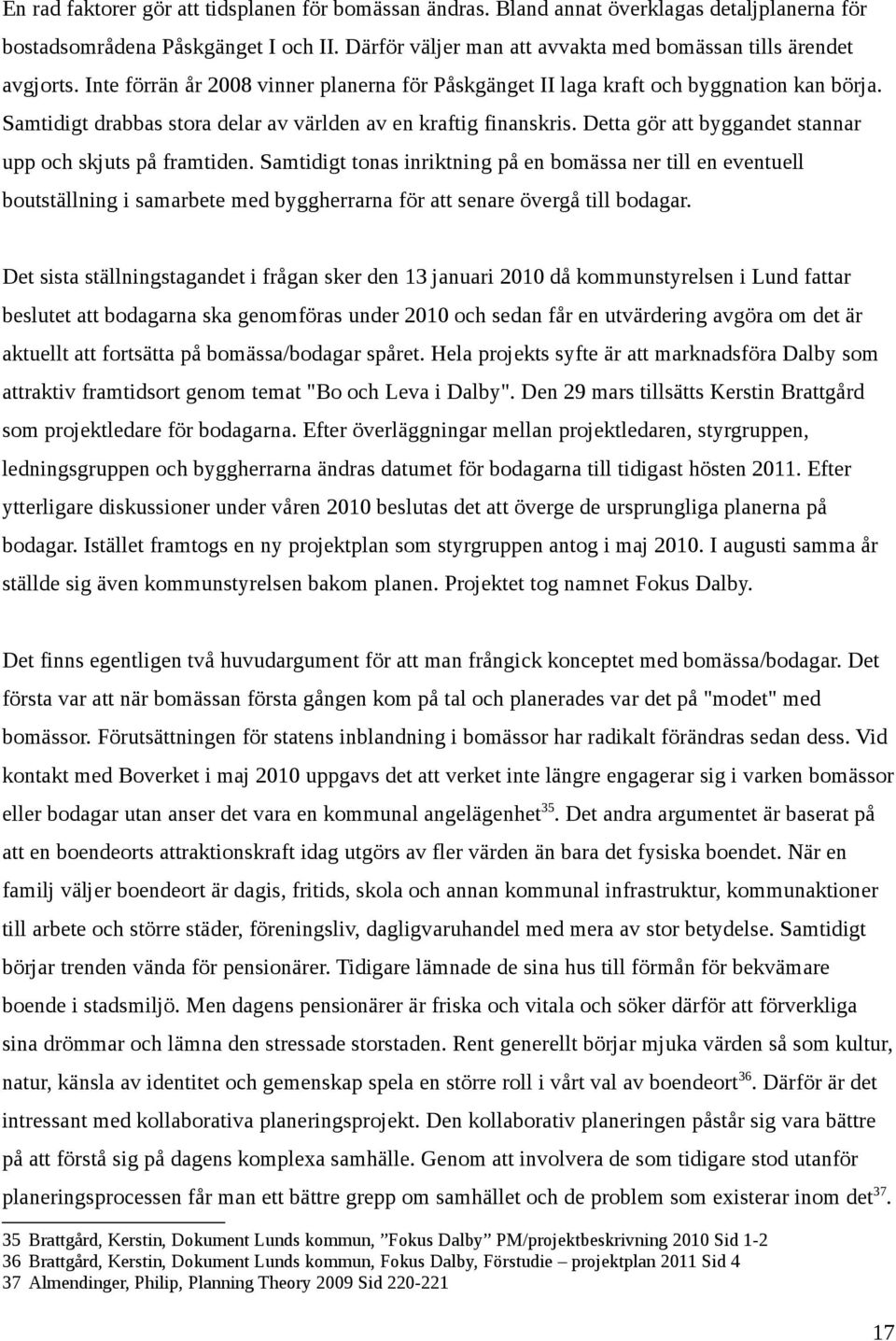 Samtidigt drabbas stora delar av världen av en kraftig finanskris. Detta gör att byggandet stannar upp och skjuts på framtiden.