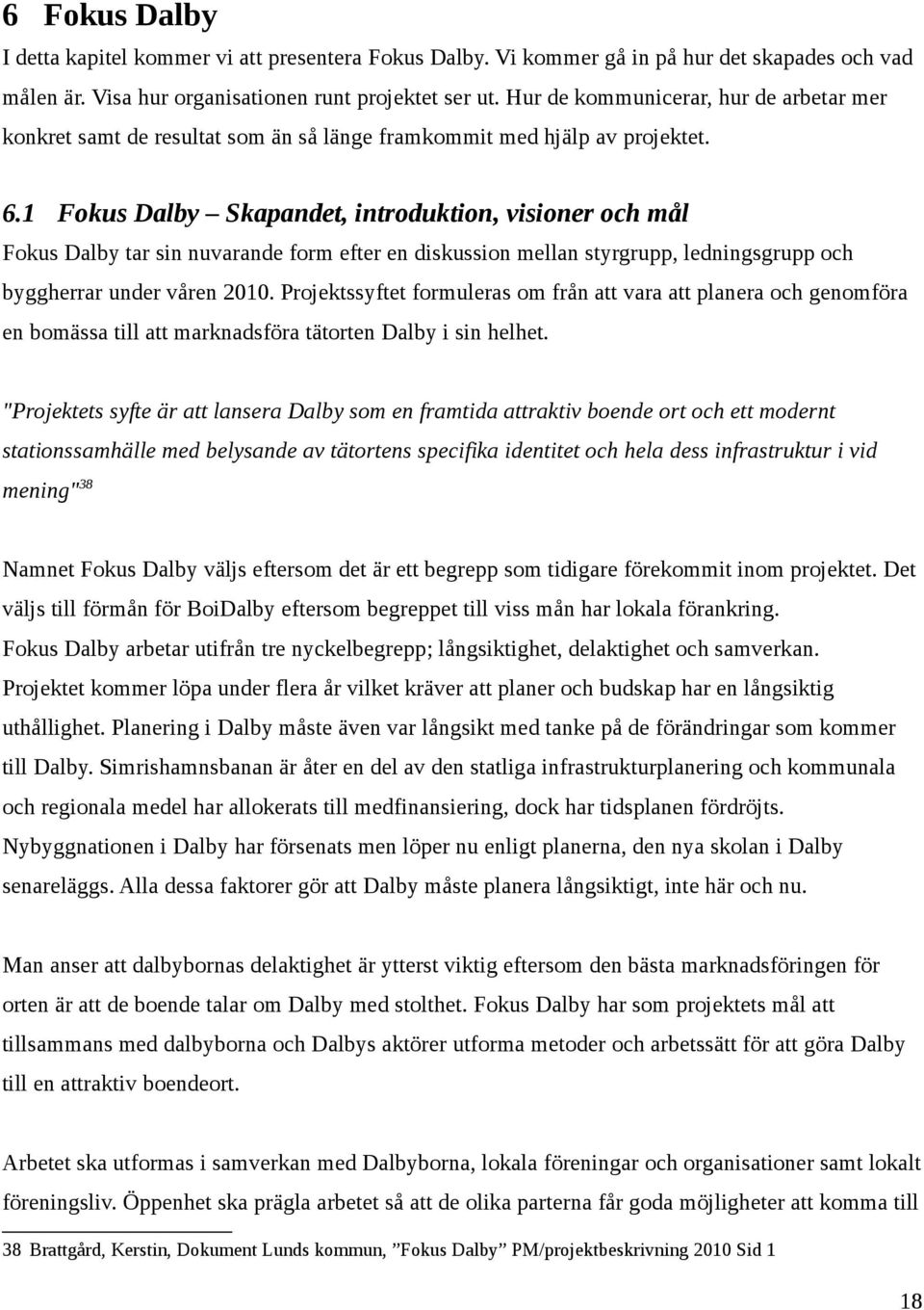 1 Fokus Dalby Skapandet, introduktion, visioner och mål Fokus Dalby tar sin nuvarande form efter en diskussion mellan styrgrupp, ledningsgrupp och byggherrar under våren 2010.