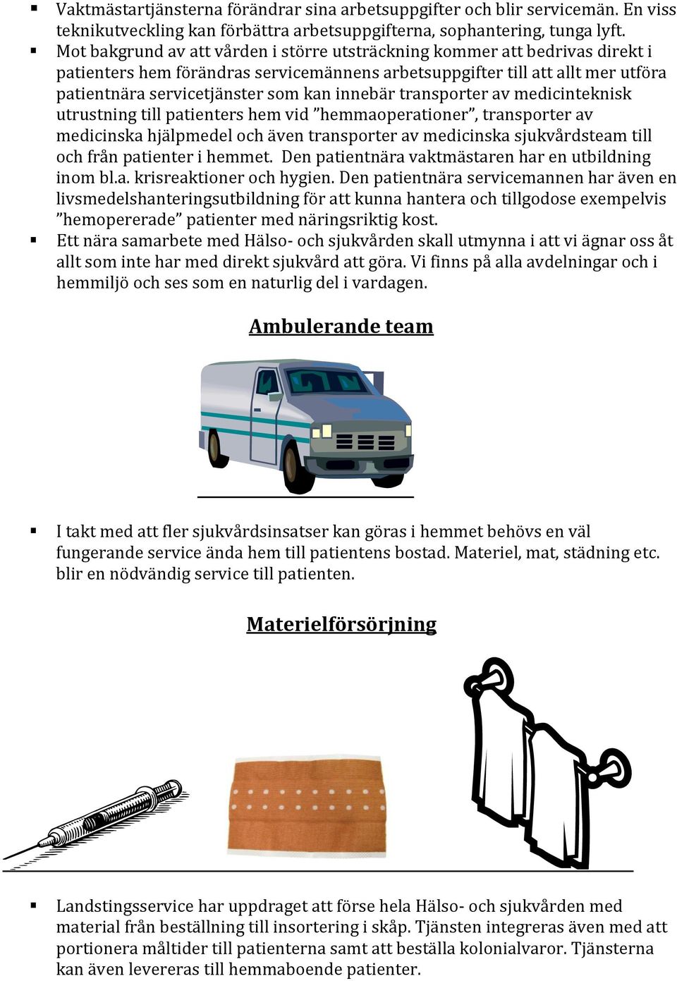 innebär transporter av medicinteknisk utrustning till patienters hem vid hemmaoperationer, transporter av medicinska hjälpmedel och även transporter av medicinska sjukvårdsteam till och från