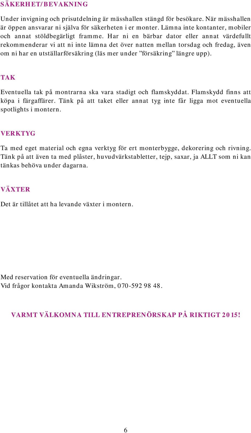 Har ni en bärbar dator eller annat värdefullt rekommenderar vi att ni inte lämna det över natten mellan torsdag och fredag, även om ni har en utställarförsäkring (läs mer under försäkring längre upp).