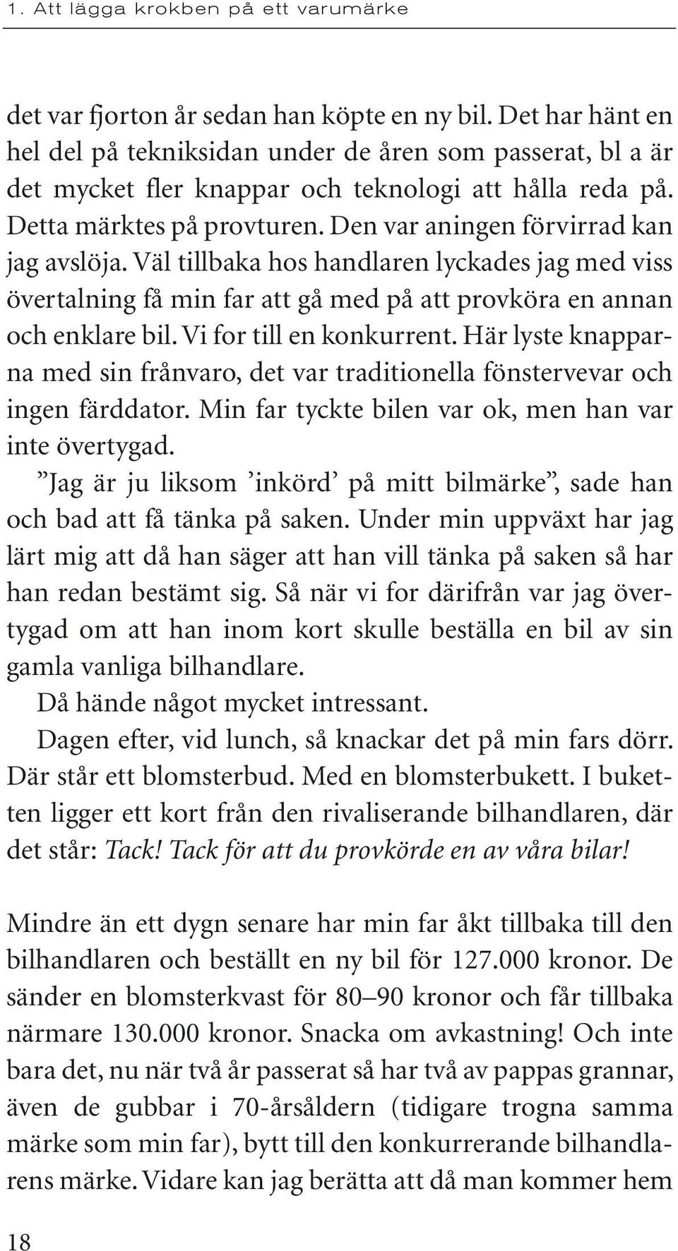 Vi for till en konkurrent. Här lyste knapparna med sin frånvaro, det var traditionella fönstervevar och ingen färddator. Min far tyckte bilen var ok, men han var inte övertygad.