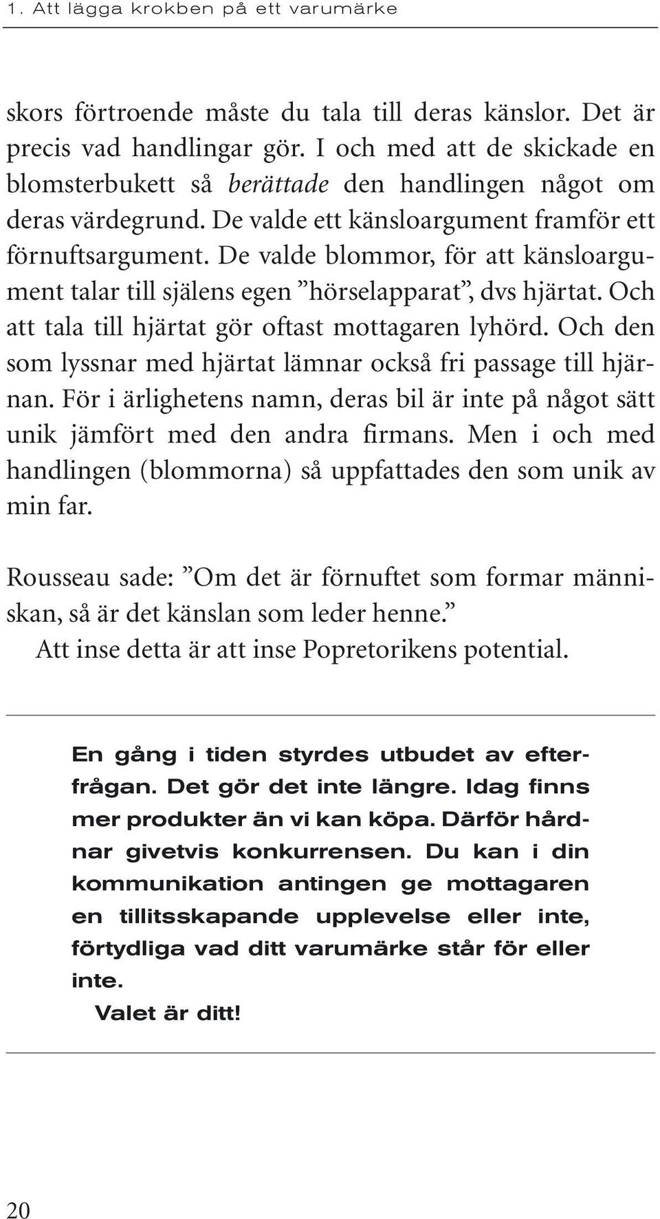 Och att tala till hjärtat gör oftast mottagaren lyhörd. Och den som lyssnar med hjärtat lämnar också fri passage till hjärnan.