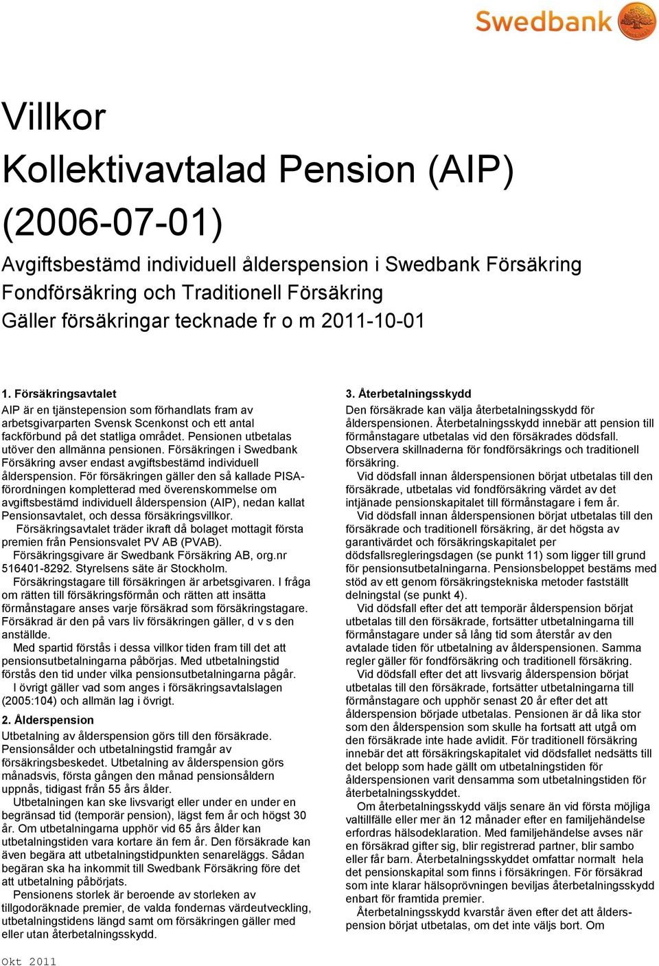 Pensionen utbetalas utöver den allmänna pensionen. Försäkringen i Swedbank Försäkring avser endast avgiftsbestämd individuell ålderspension.