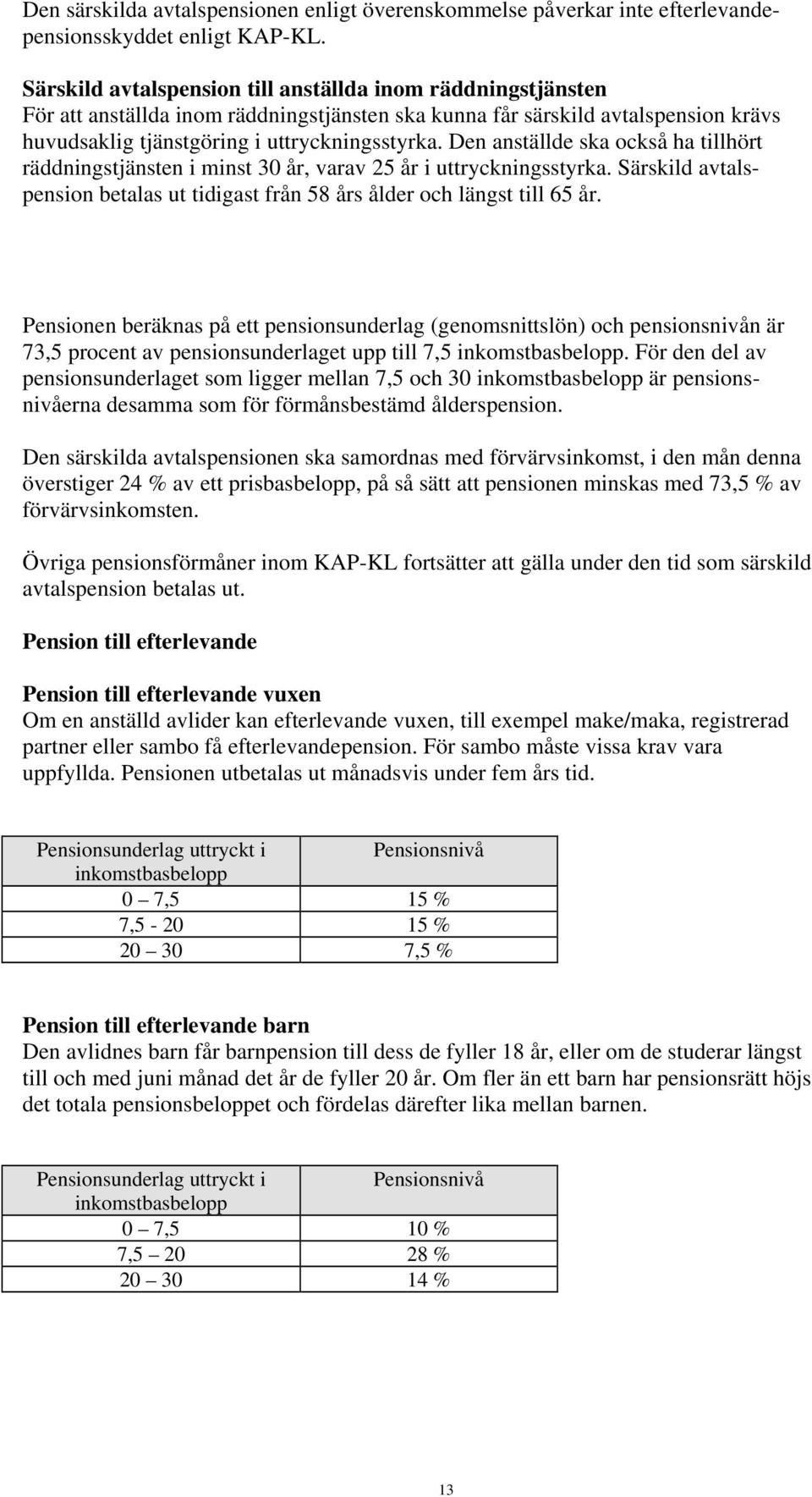 Den anställde ska också ha tillhört räddningstjänsten i minst 30 år, varav 25 år i uttryckningsstyrka. Särskild avtalspension betalas ut tidigast från 58 års ålder och längst till 65 år.