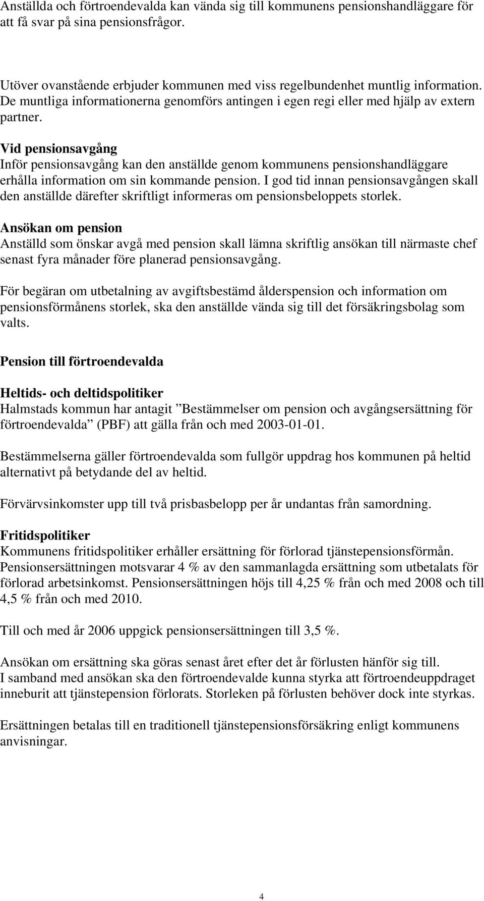 Vid pensionsavgång Inför pensionsavgång kan den anställde genom kommunens pensionshandläggare erhålla information om sin kommande pension.