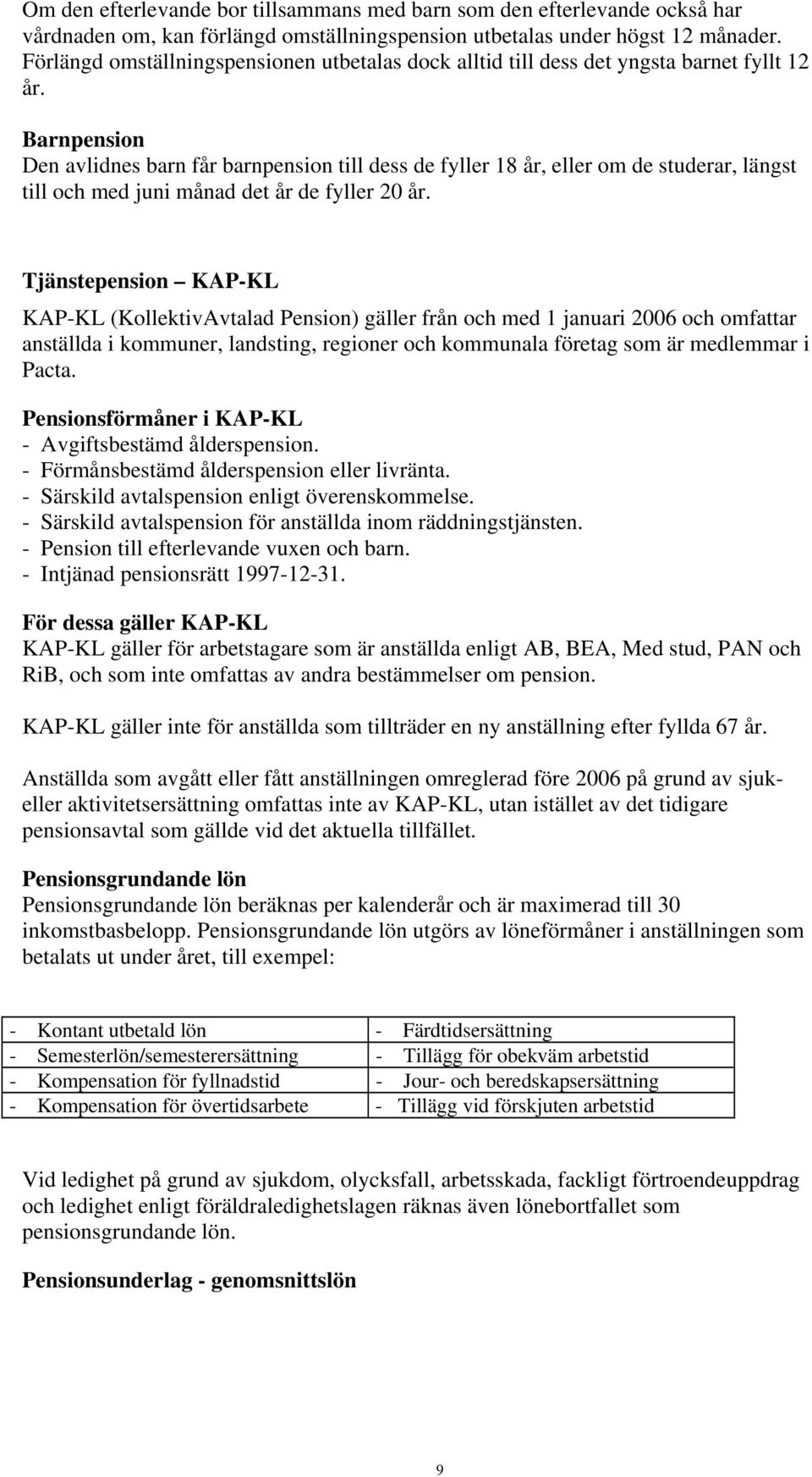 Barnpension Den avlidnes barn får barnpension till dess de fyller 18 år, eller om de studerar, längst till och med juni månad det år de fyller 20 år.