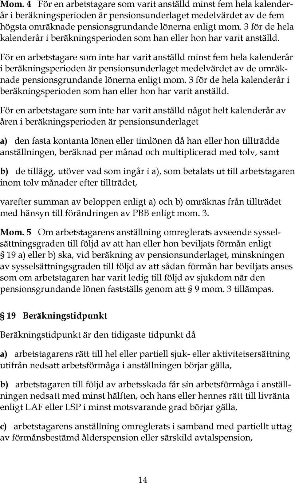 För en arbetstagare som inte har varit anställd minst fem hela kalenderår i beräkningsperioden är pensionsunderlaget medelvärdet av de omräknade pensionsgrundande lönerna enligt mom.