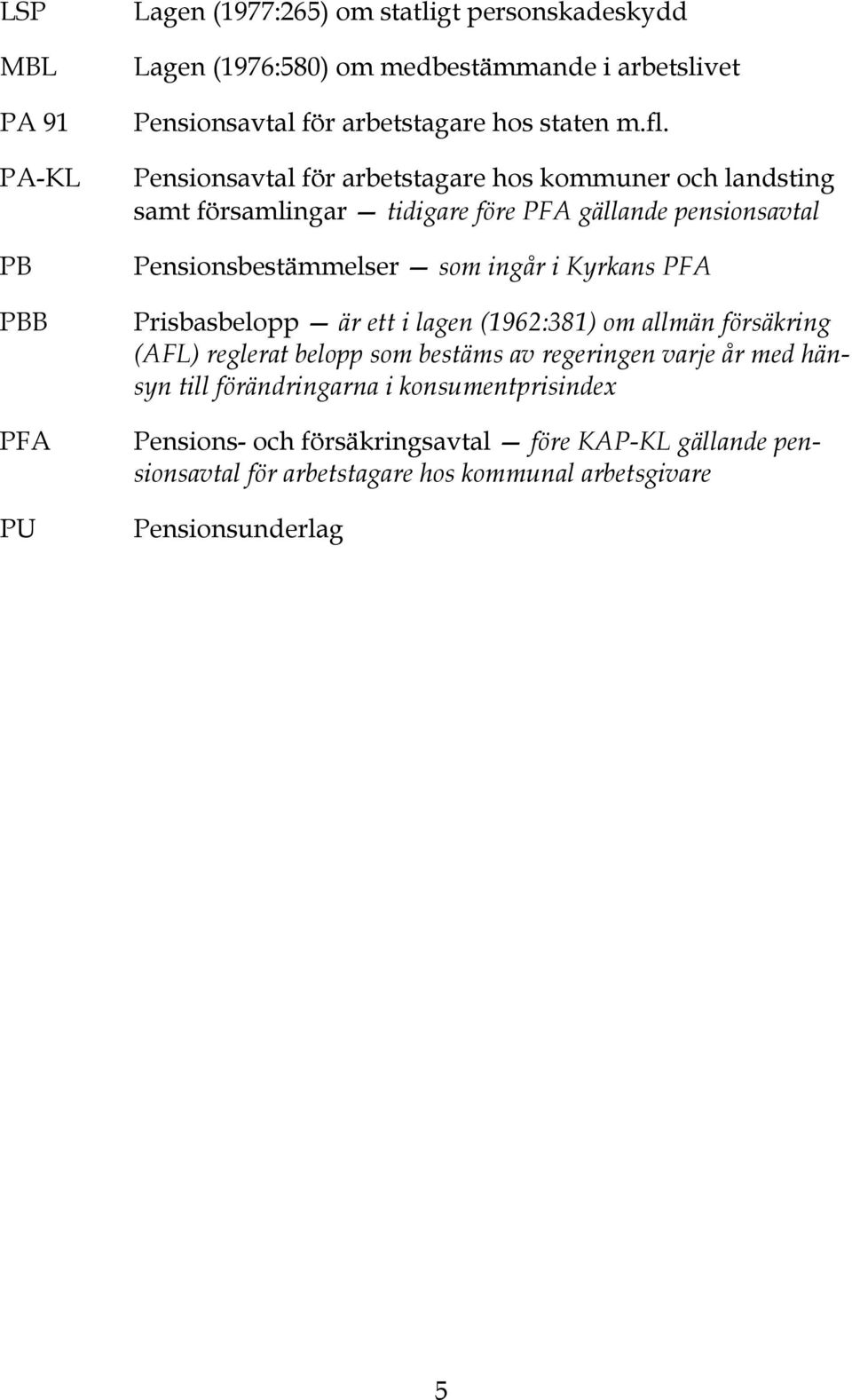 Pensionsavtal för arbetstagare hos kommuner och landsting samt församlingar tidigare före PFA gällande pensionsavtal Pensionsbestämmelser som ingår i Kyrkans