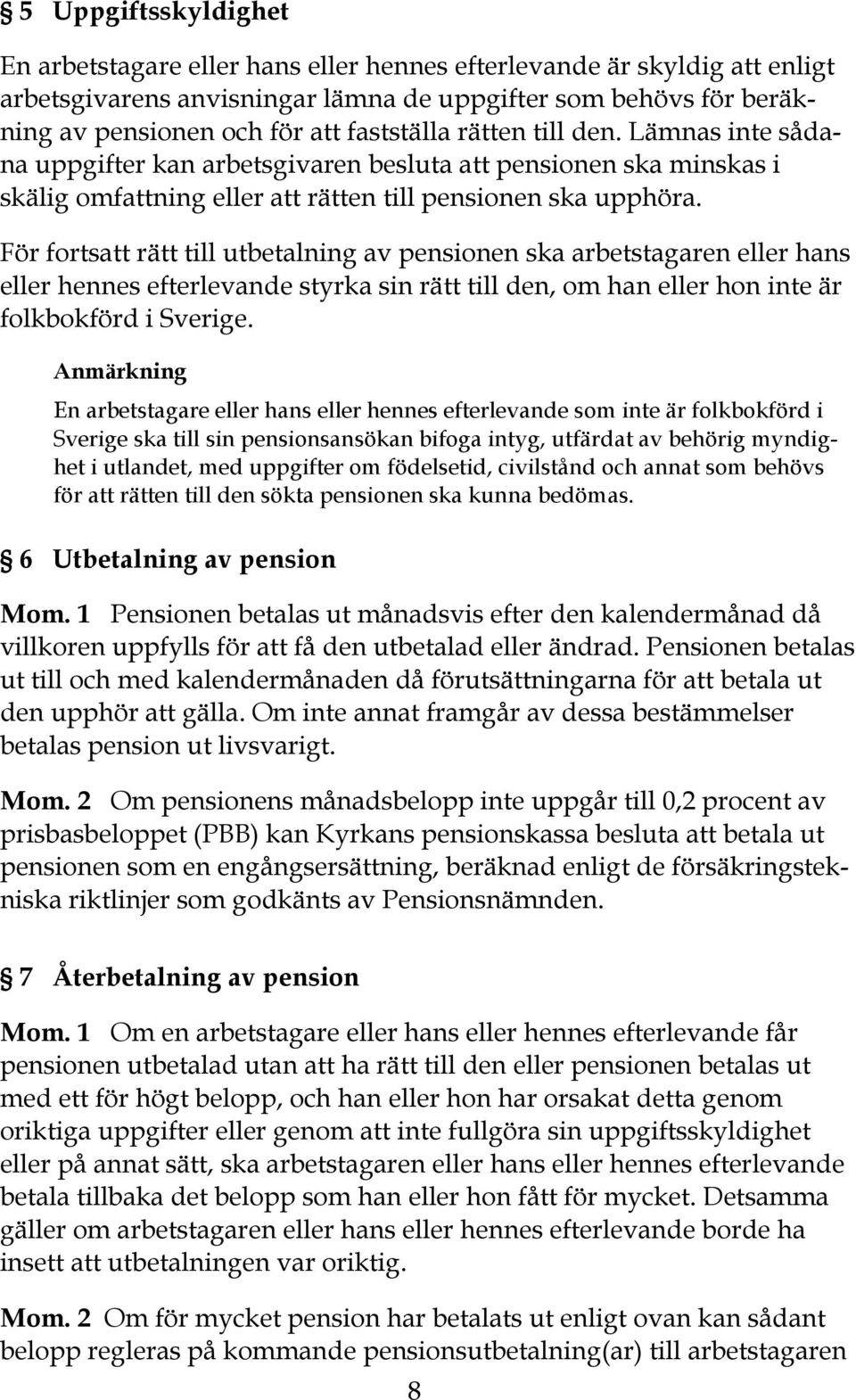 För fortsatt rätt till utbetalning av pensionen ska arbetstagaren eller hans eller hennes efterlevande styrka sin rätt till den, om han eller hon inte är folkbokförd i Sverige.