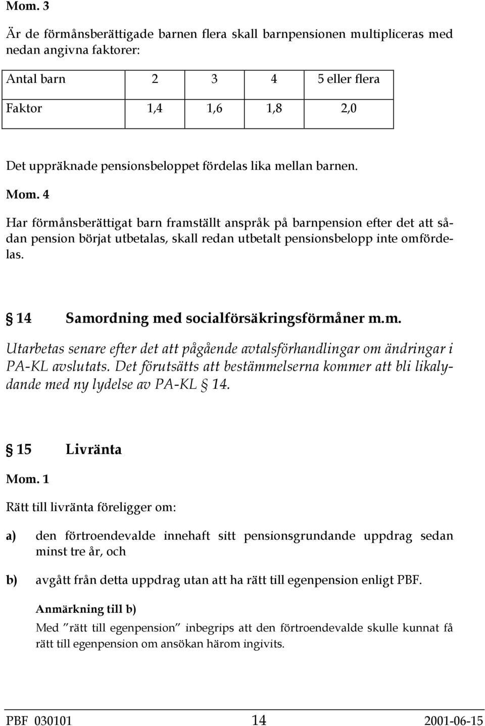 14 Samordning med socialförsäkringsförmåner m.m. Utarbetas senare efter det att pågående avtalsförhandlingar om ändringar i PA-KL avslutats.