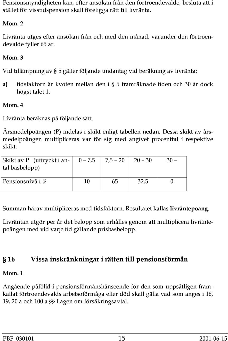 3 Vid tillämpning av 5 gäller följande undantag vid beräkning av livränta: a) tidsfaktorn är kvoten mellan den i 5 framräknade tiden och 30 år dock högst talet 1. Mom.