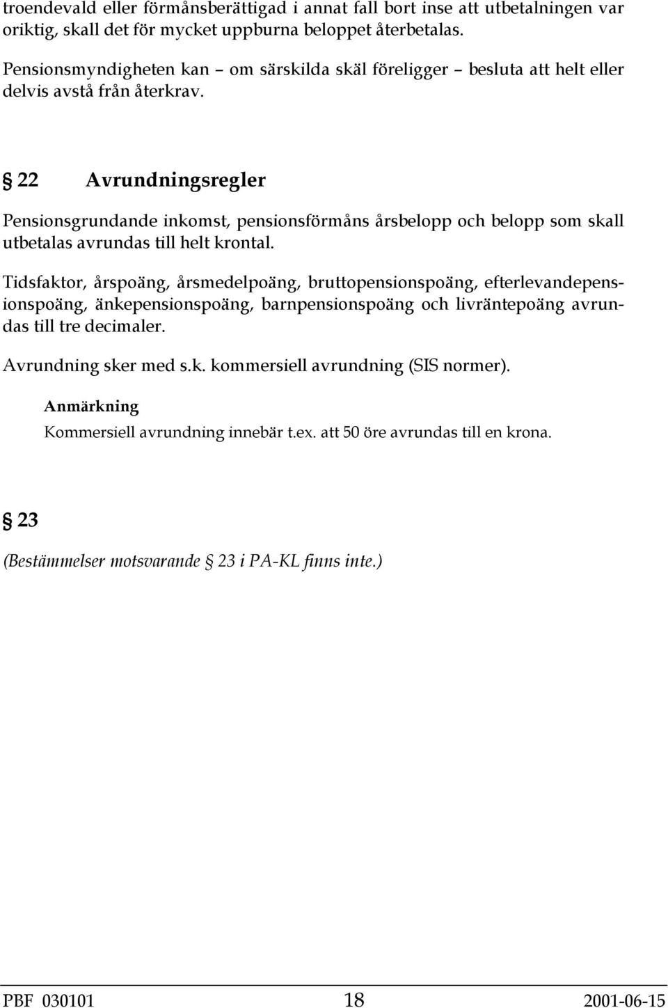 22 Avrundningsregler Pensionsgrundande inkomst, pensionsförmåns årsbelopp och belopp som skall utbetalas avrundas till helt krontal.