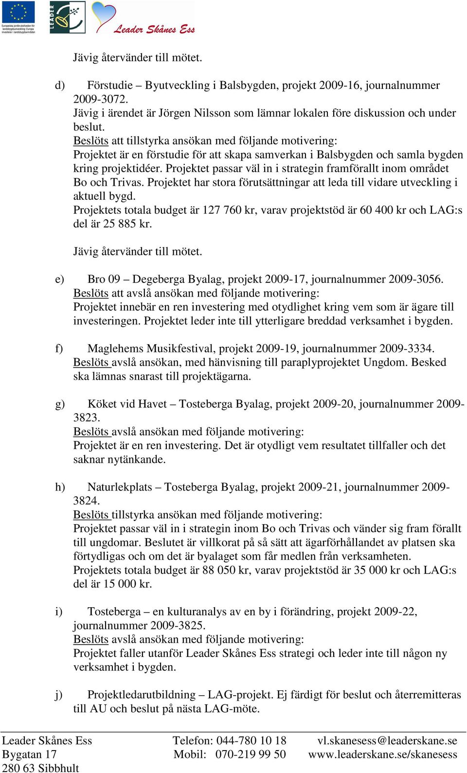 Projektet passar väl in i strategin framförallt inom området Bo och Trivas. Projektet har stora förutsättningar att leda till vidare utveckling i aktuell bygd.