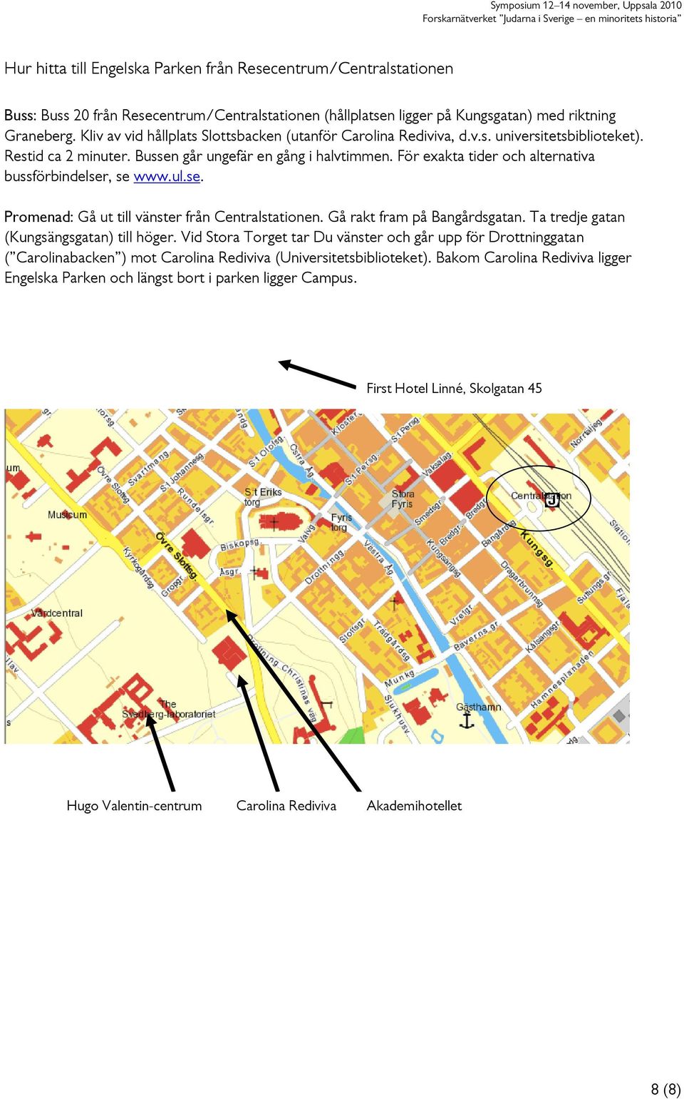 För exakta tider och alternativa bussförbindelser, se www.ul.se. Promenad: Gå ut till vänster från Centralstationen. Gå rakt fram på Bangårdsgatan. Ta tredje gatan (Kungsängsgatan) till höger.