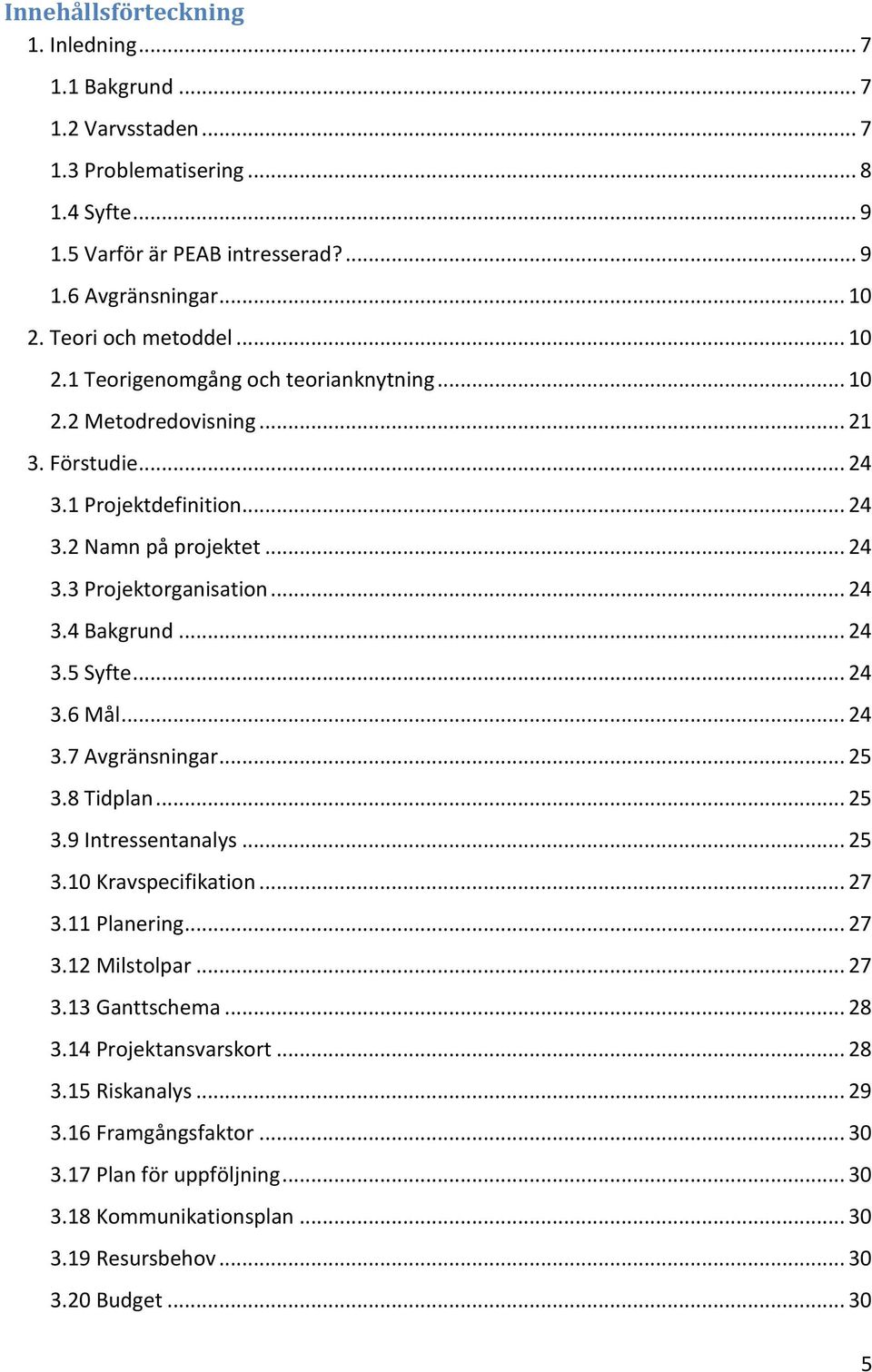 .. 24 3.4 Bakgrund... 24 3.5 Syfte... 24 3.6 Mål... 24 3.7 Avgränsningar... 25 3.8 Tidplan... 25 3.9 Intressentanalys... 25 3.10 Kravspecifikation... 27 3.11 Planering... 27 3.12 Milstolpar... 27 3.13 Ganttschema.