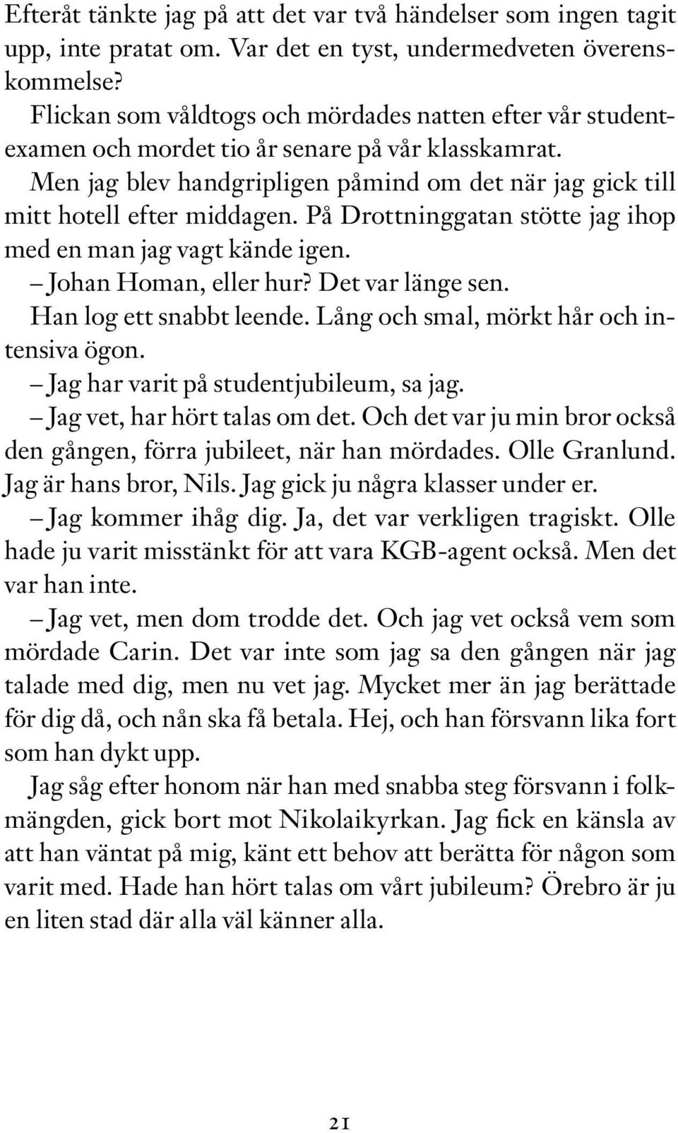 På Drottninggatan stötte jag ihop med en man jag vagt kände igen. Johan Homan, eller hur? Det var länge sen. Han log ett snabbt leende. Lång och smal, mörkt hår och intensiva ögon.