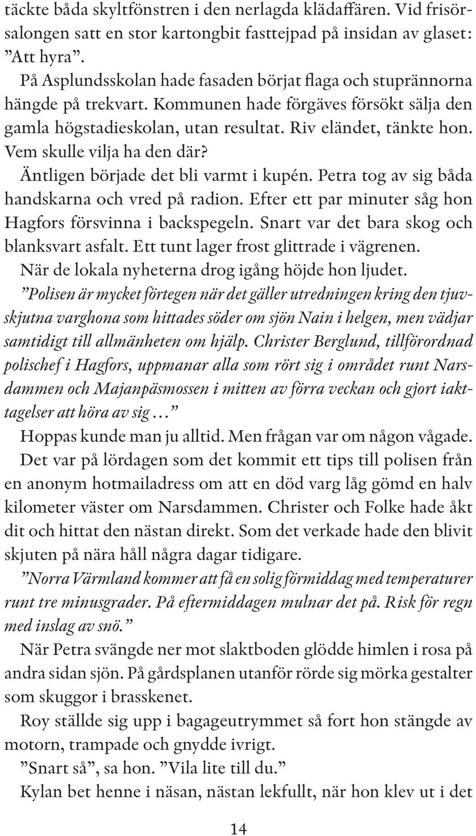 Vem skulle vilja ha den där? Äntligen började det bli varmt i kupén. Petra tog av sig båda handskarna och vred på radion. Efter ett par minuter såg hon Hagfors försvinna i backspegeln.