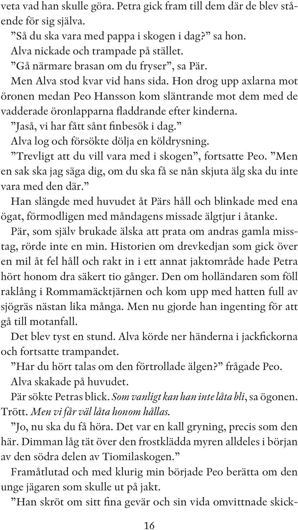 Hon drog upp axlarna mot öronen medan Peo Hansson kom släntrande mot dem med de vadderade öronlapparna fladdrande efter kinderna. Jaså, vi har fått sånt finbesök i dag.