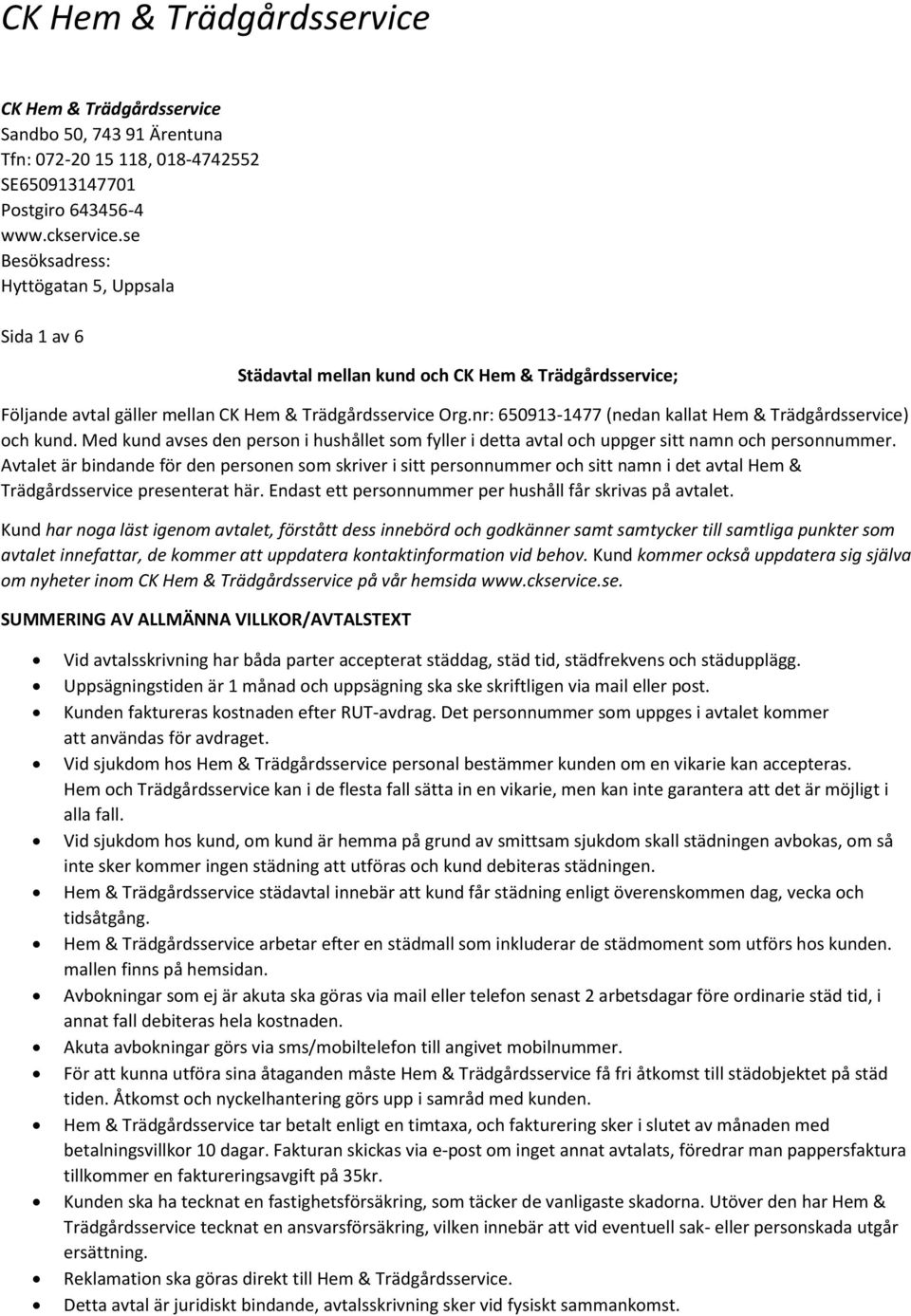 nr: 650913-1477 (nedan kallat Hem & Trädgårdsservice) och kund. Med kund avses den person i hushållet som fyller i detta avtal och uppger sitt namn och personnummer.