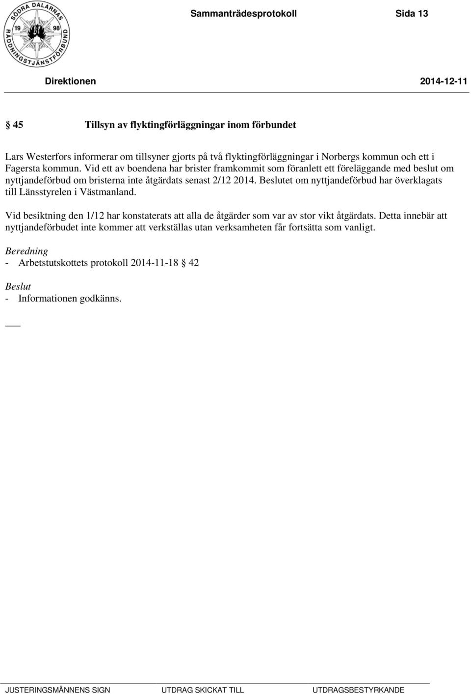 Vid ett av boendena har brister framkommit som föranlett ett föreläggande med beslut om nyttjandeförbud om bristerna inte åtgärdats senast 2/12 2014.