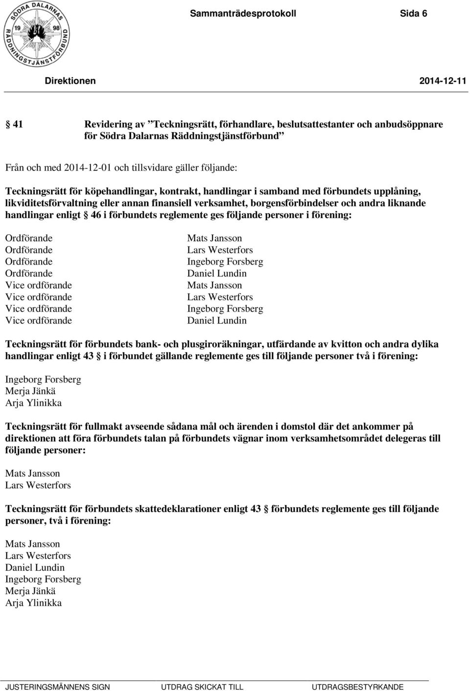 handlingar enligt 46 i förbundets reglemente ges följande personer i förening: Ordförande Ordförande Ordförande Ordförande Vice ordförande Vice ordförande Vice ordförande Vice ordförande Mats Jansson