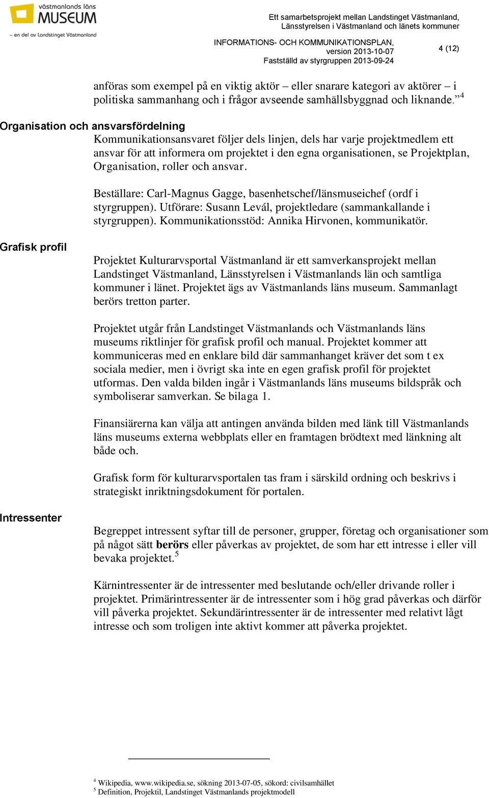 Organisation, roller och ansvar. Beställare: Carl-Magnus Gagge, basenhetschef/länsmuseichef (ordf i styrgruppen). Utförare: Susann Levál, projektledare (sammankallande i styrgruppen).