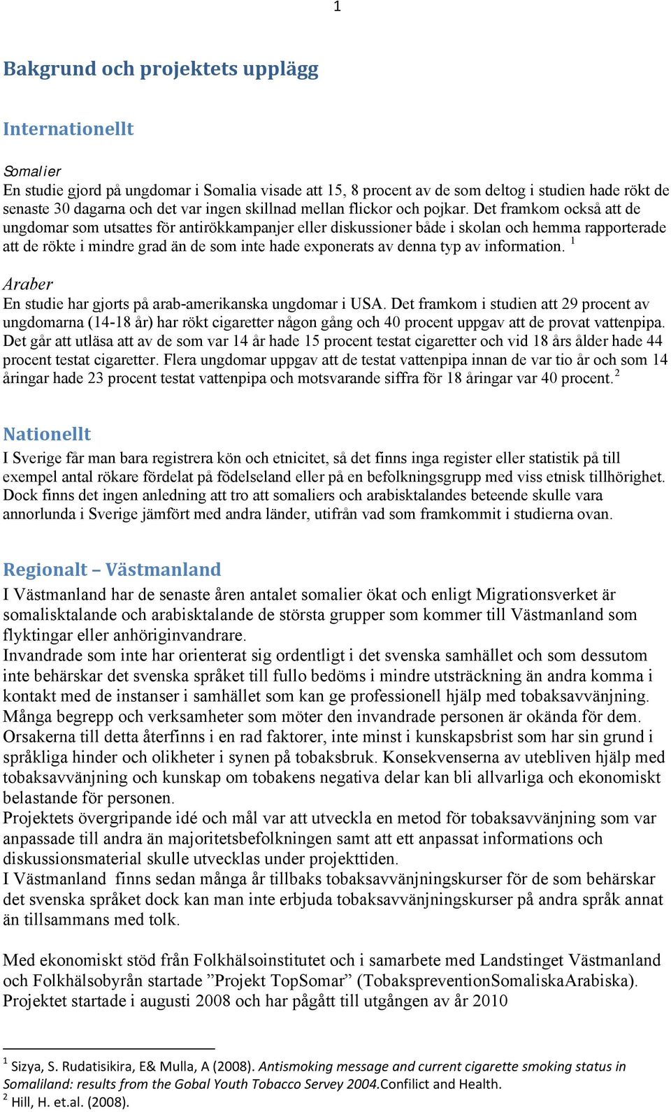 Det framkom också att de ungdomar som utsattes för antirökkampanjer eller diskussioner både i skolan och hemma rapporterade att de rökte i mindre grad än de som inte hade exponerats av denna typ av