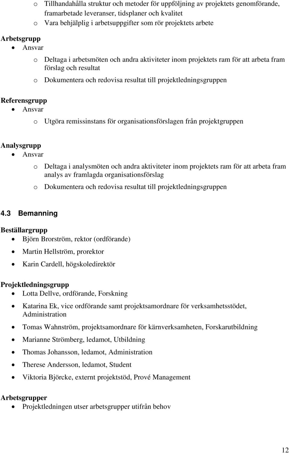 Referensgrupp Ansvar o Utgöra remissinstans för organisationsförslagen från projektgruppen Analysgrupp Ansvar o Deltaga i analysmöten och andra aktiviteter inom projektets ram för att arbeta fram