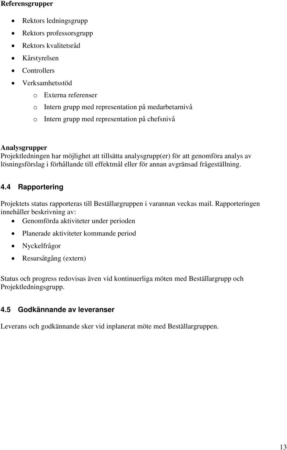 för annan avgränsad frågeställning. 4.4 Rapportering Projektets status rapporteras till Beställargruppen i varannan veckas mail.