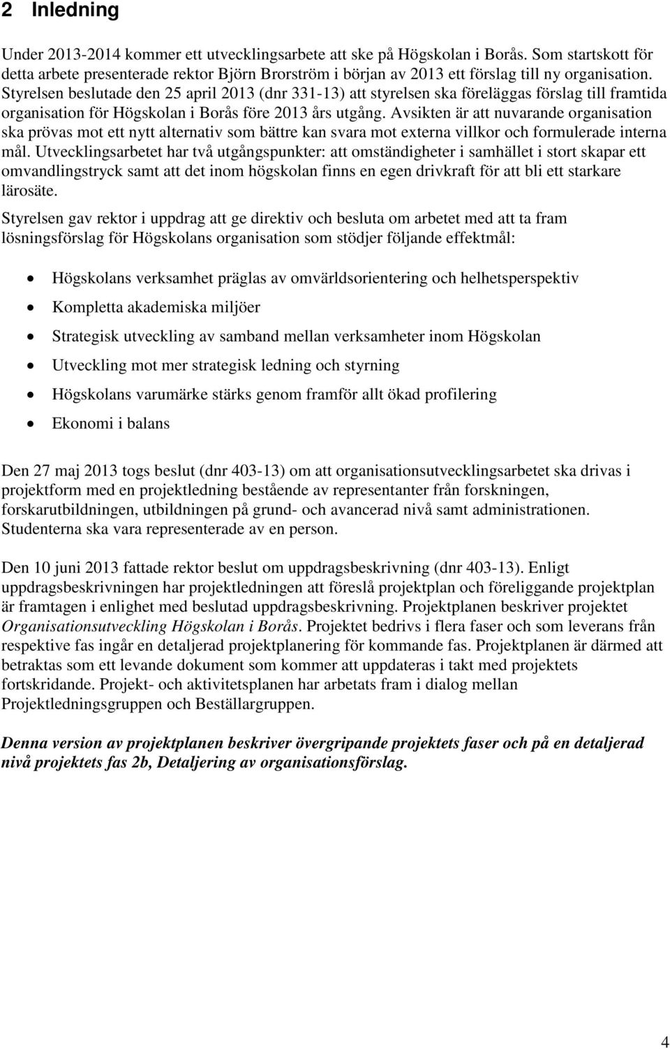 Styrelsen beslutade den 25 april 2013 (dnr 331-13) att styrelsen ska föreläggas förslag till framtida organisation för Högskolan i Borås före 2013 års utgång.