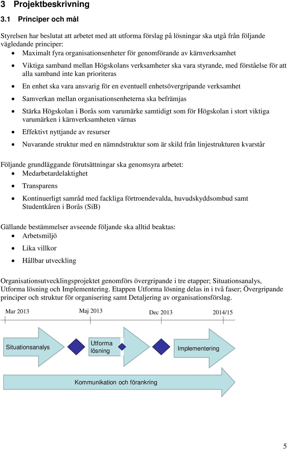 kärnverksamhet Viktiga samband mellan Högskolans verksamheter ska vara styrande, med förståelse för att alla samband inte kan prioriteras En enhet ska vara ansvarig för en eventuell