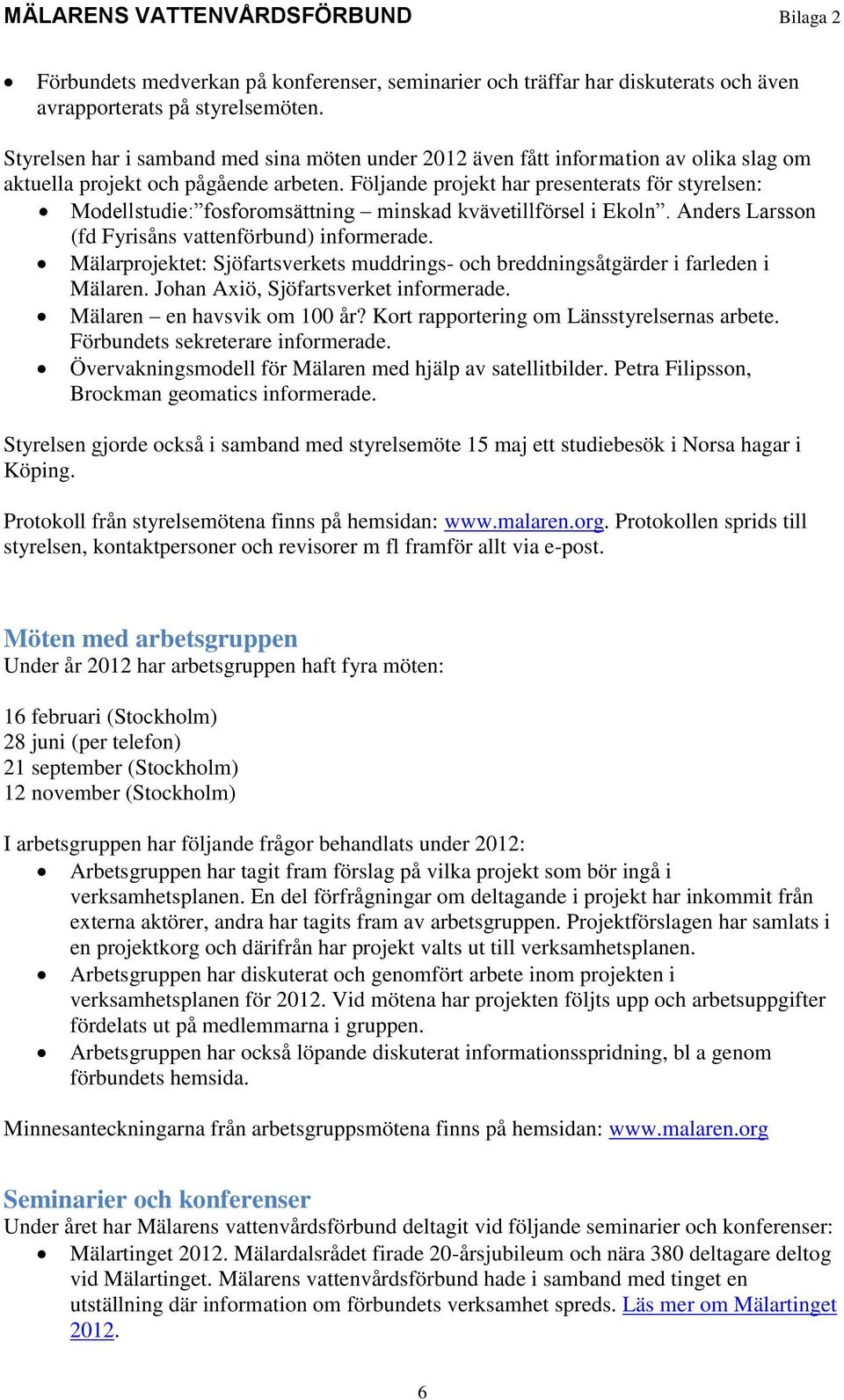 Följande projekt har presenterats för styrelsen: Modellstudie: fosforomsättning minskad kvävetillförsel i Ekoln. Anders Larsson (fd Fyrisåns vattenförbund) informerade.