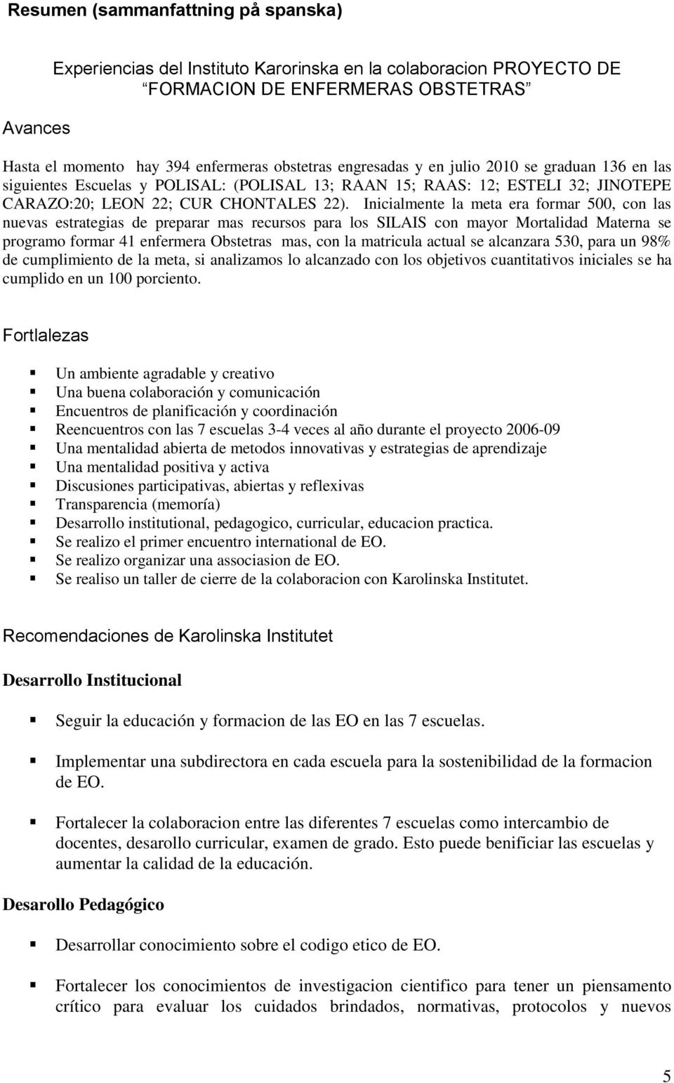 Inicialmente la meta era formar 500, con las nuevas estrategias de preparar mas recursos para los SILAIS con mayor Mortalidad Materna se programo formar 41 enfermera Obstetras mas, con la matricula