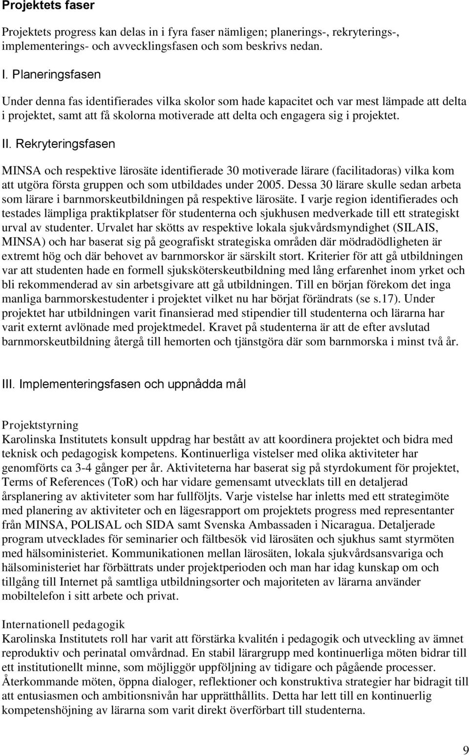 Rekryteringsfasen MINSA och respektive lärosäte identifierade 30 motiverade lärare (facilitadoras) vilka kom att utgöra första gruppen och som utbildades under 2005.