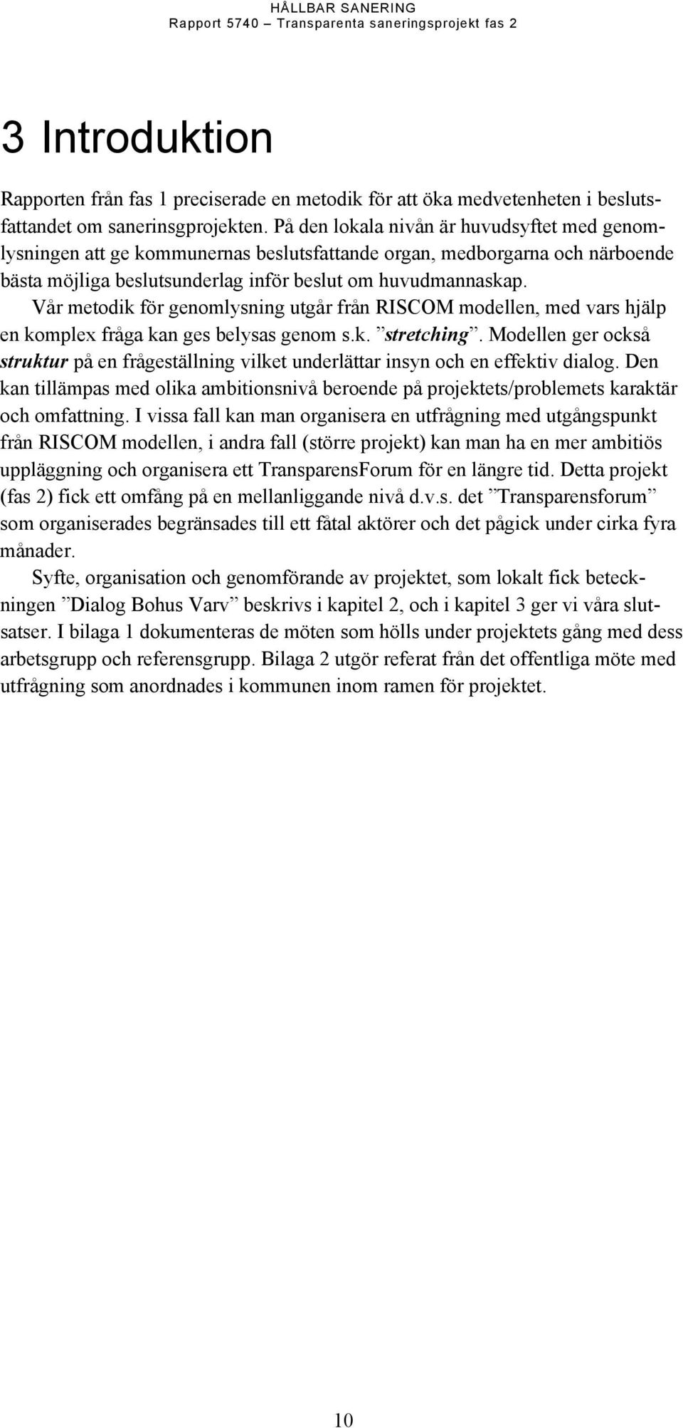 Vår metodik för genomlysning utgår från RISCOM modellen, med vars hjälp en komplex fråga kan ges belysas genom s.k. stretching.