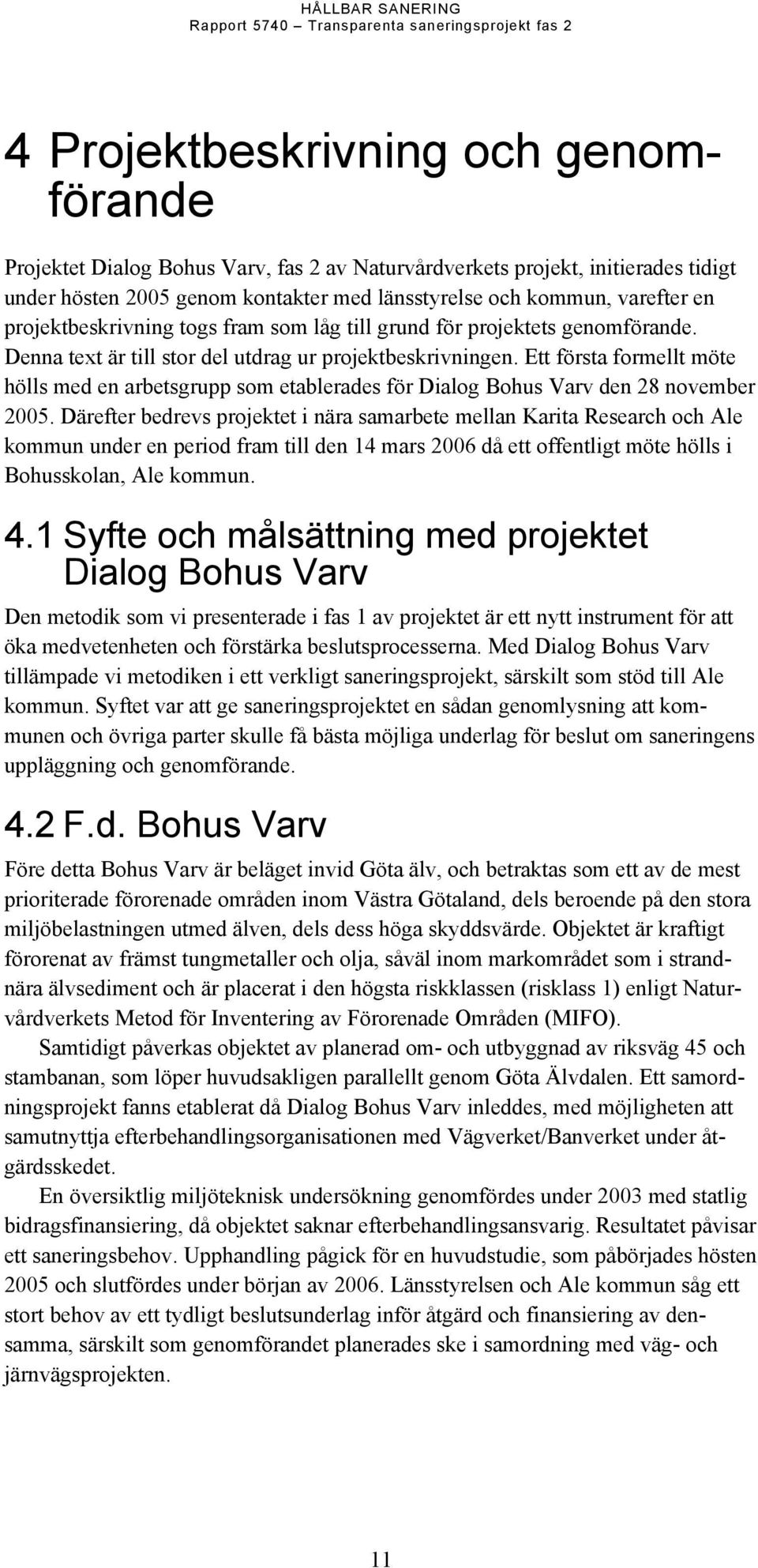 Ett första formellt möte hölls med en arbetsgrupp som etablerades för Dialog Bohus Varv den 28 november 2005.