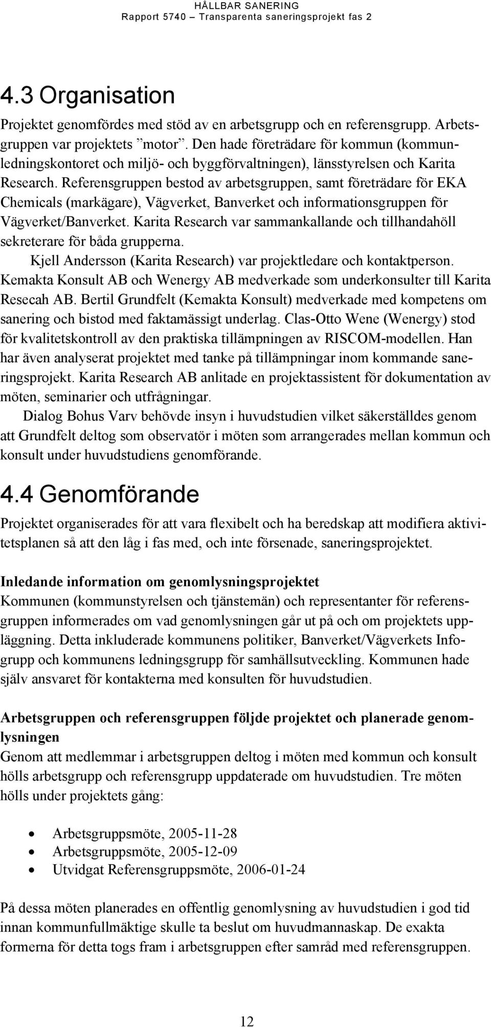 Referensgruppen bestod av arbetsgruppen, samt företrädare för EKA Chemicals (markägare), Vägverket, Banverket och informationsgruppen för Vägverket/Banverket.