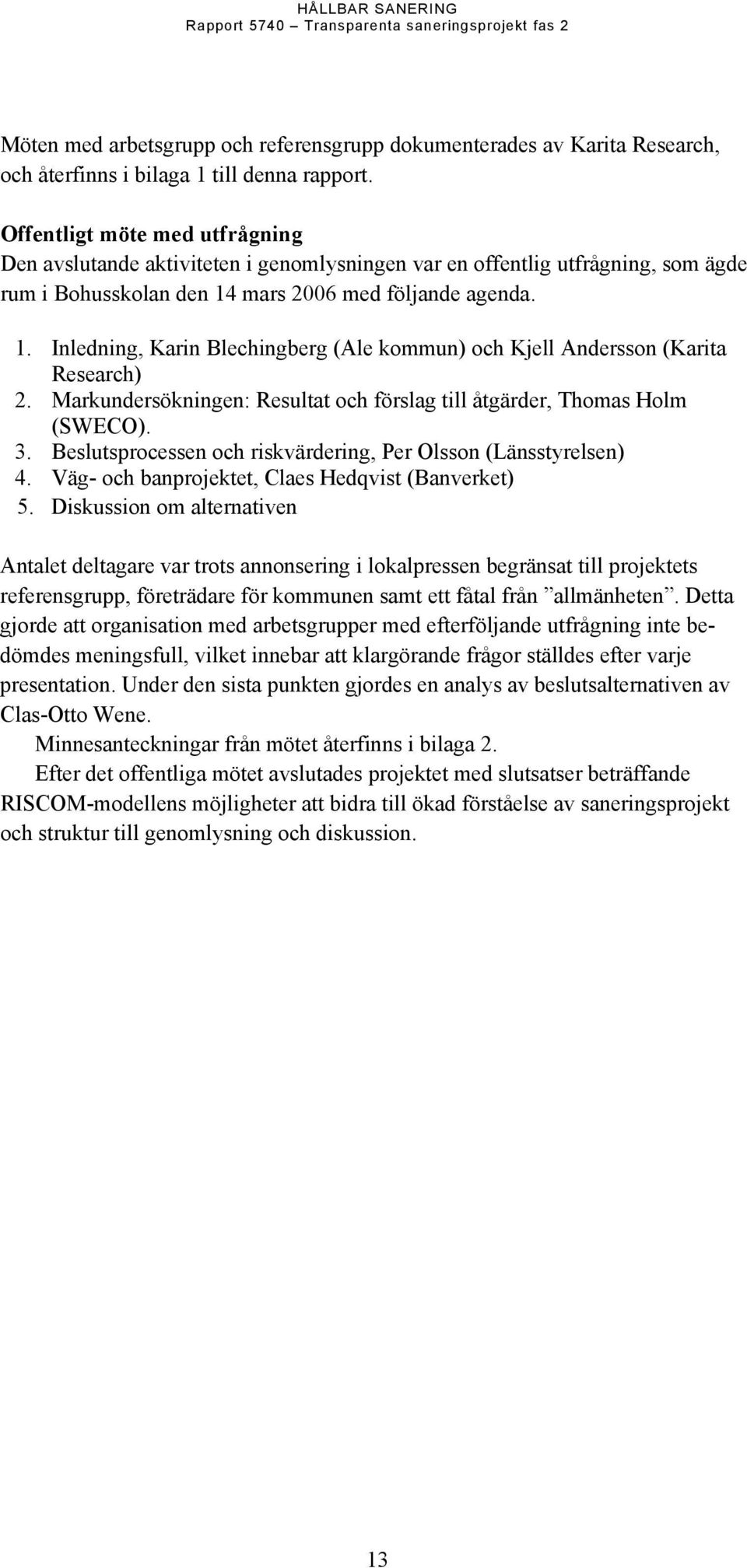 mars 2006 med följande agenda. 1. Inledning, Karin Blechingberg (Ale kommun) och Kjell Andersson (Karita Research) 2. Markundersökningen: Resultat och förslag till åtgärder, Thomas Holm (SWECO). 3.