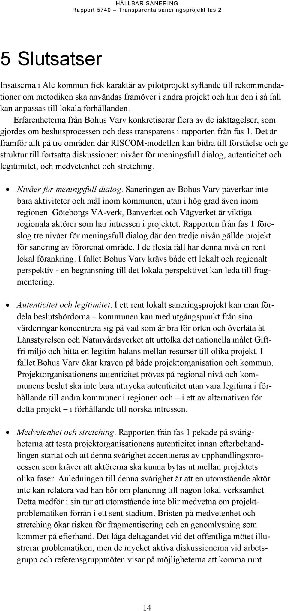 Det är framför allt på tre områden där RISCOM-modellen kan bidra till förståelse och ge struktur till fortsatta diskussioner: nivåer för meningsfull dialog, autenticitet och legitimitet, och