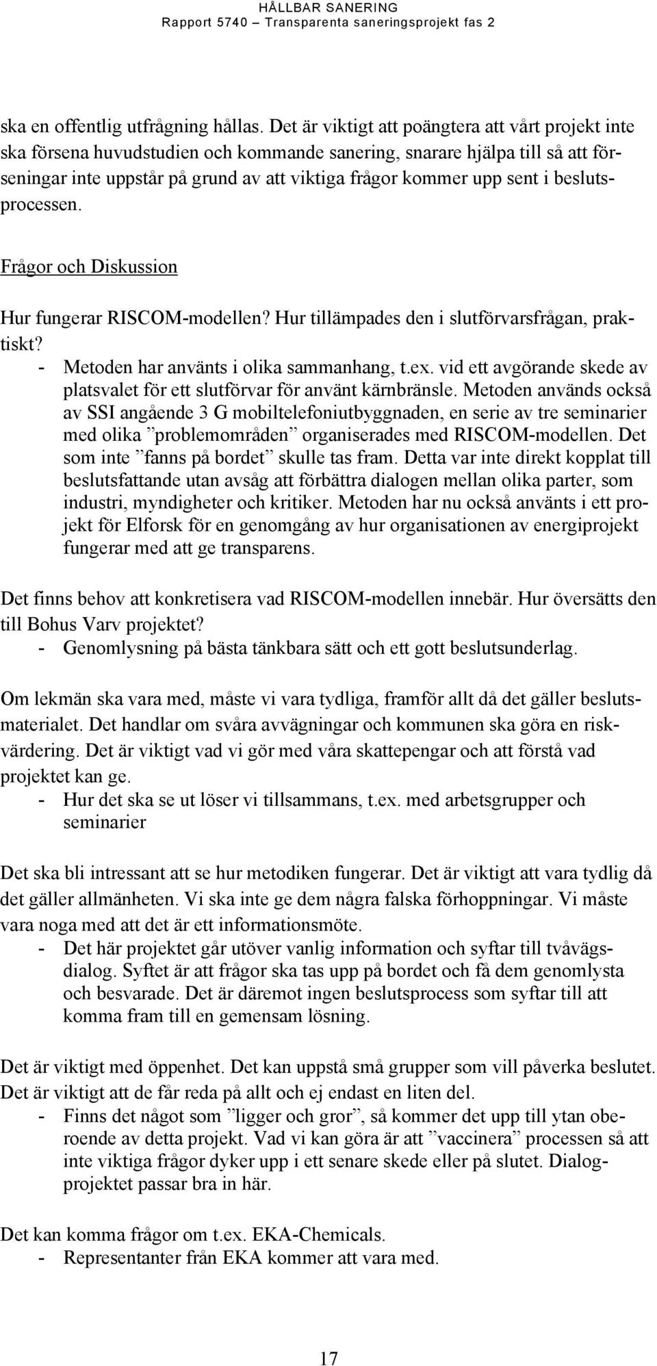 beslutsprocessen. Frågor och Diskussion Hur fungerar RISCOM-modellen? Hur tillämpades den i slutförvarsfrågan, praktiskt? - Metoden har använts i olika sammanhang, t.ex.