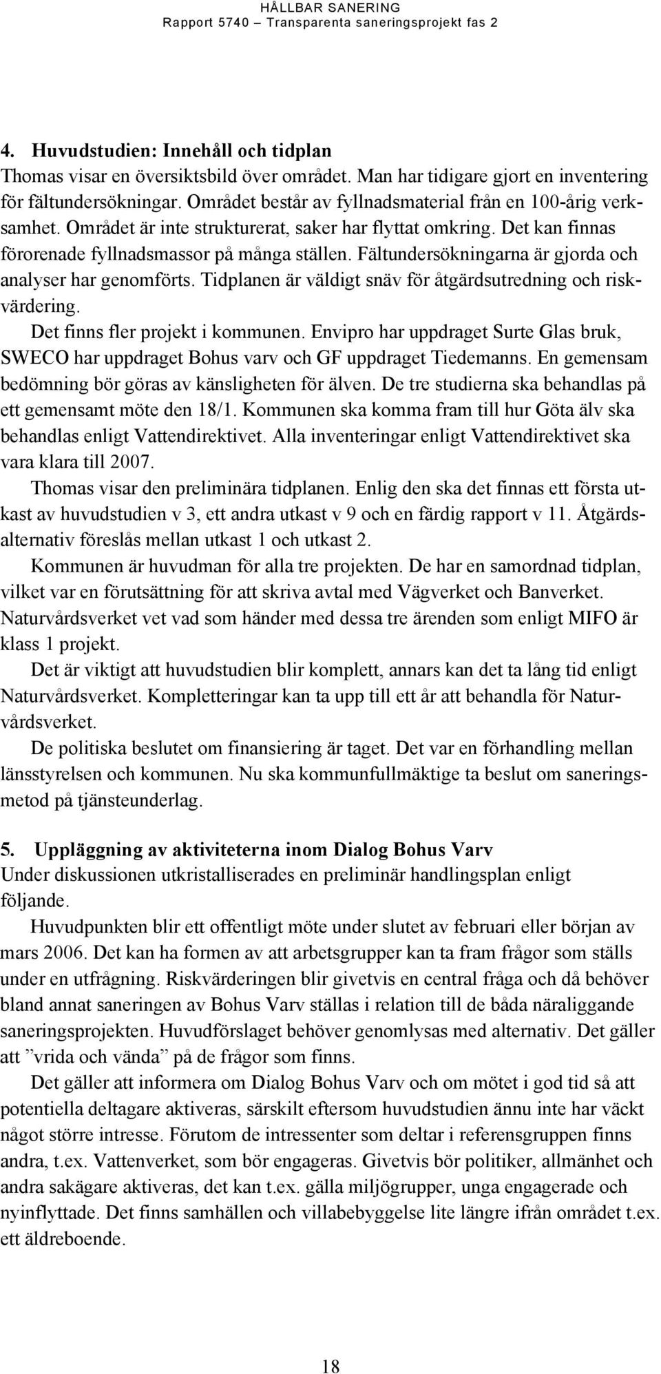 Fältundersökningarna är gjorda och analyser har genomförts. Tidplanen är väldigt snäv för åtgärdsutredning och riskvärdering. Det finns fler projekt i kommunen.