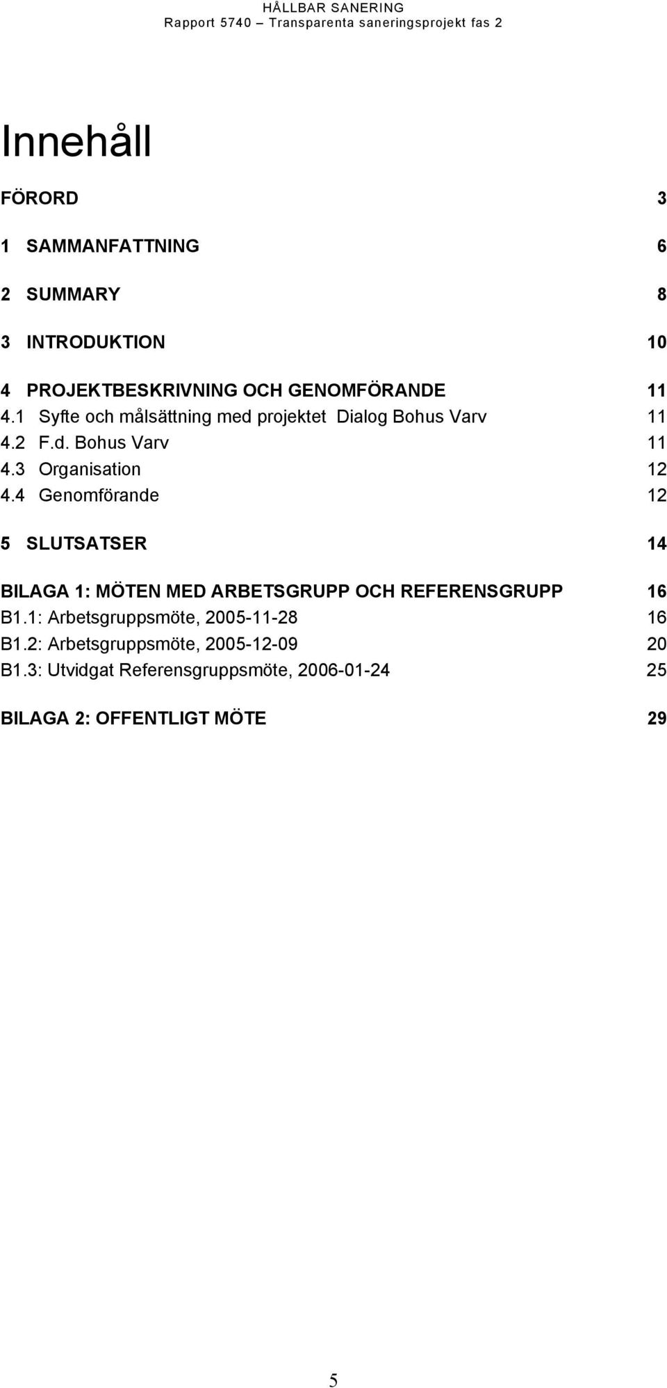 4 Genomförande 12 5 SLUTSATSER 14 BILAGA 1: MÖTEN MED ARBETSGRUPP OCH REFERENSGRUPP 16 B1.