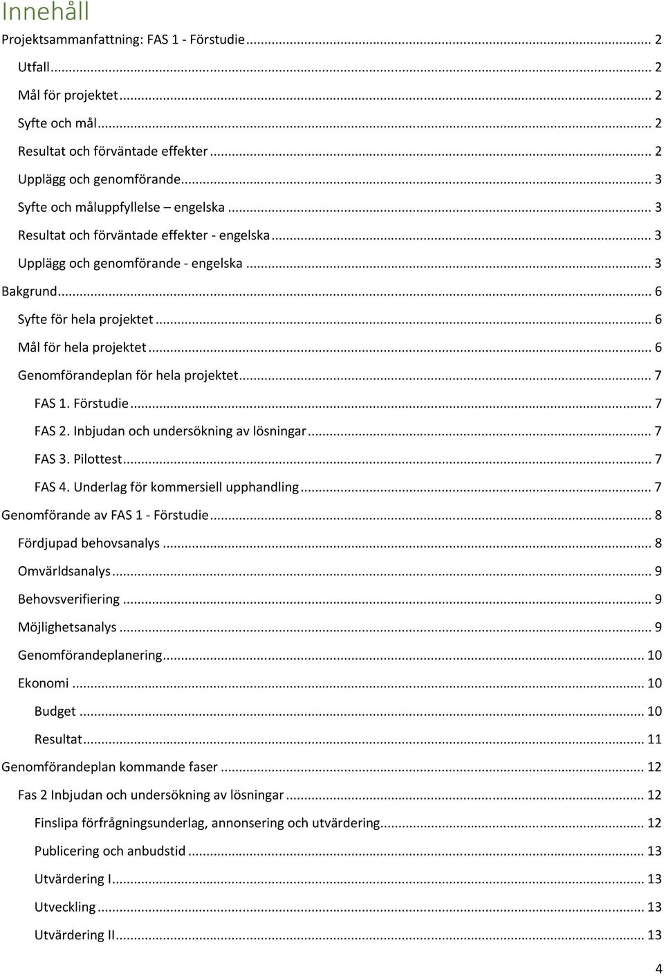 .. 6 Genomförandeplan för hela projektet... 7 FAS 1. Förstudie... 7 FAS 2. Inbjudan och undersökning av lösningar... 7 FAS 3. Pilottest... 7 FAS 4. Underlag för kommersiell upphandling.