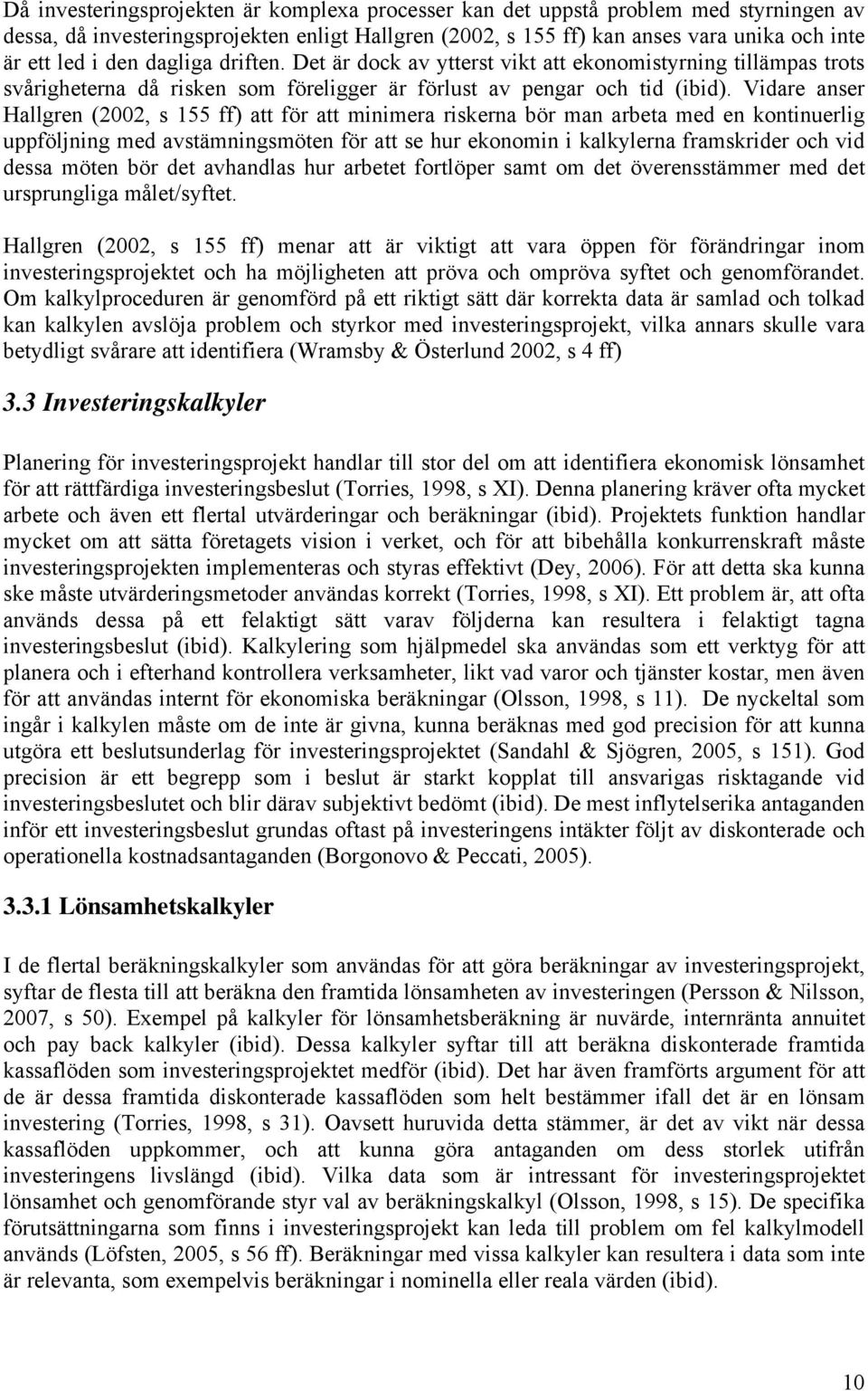 Vidare anser Hallgren (2002, s 155 ff) att för att minimera riskerna bör man arbeta med en kontinuerlig uppföljning med avstämningsmöten för att se hur ekonomin i kalkylerna framskrider och vid dessa