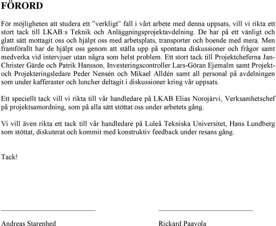 Men framförallt har de hjälpt oss genom att ställa upp på spontana diskussioner och frågor samt medverka vid intervjuer utan några som helst problem.