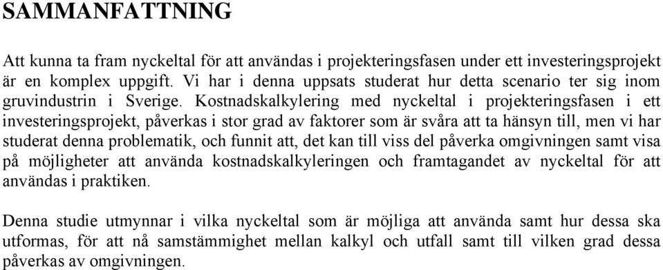 Kostnadskalkylering med nyckeltal i projekteringsfasen i ett investeringsprojekt, påverkas i stor grad av faktorer som är svåra att ta hänsyn till, men vi har studerat denna problematik, och